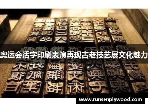 奥运会活字印刷表演再现古老技艺展文化魅力 奥运会活字印刷表演再现古老技艺展文化魅力