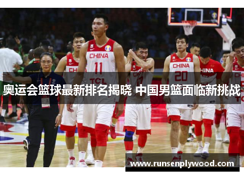 奥运会篮球最新排名揭晓 中国男篮面临新挑战