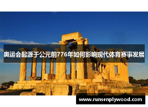 奥运会起源于公元前776年如何影响现代体育赛事发展 奥运会起源于公元前776年如何影响现代体育赛事发展