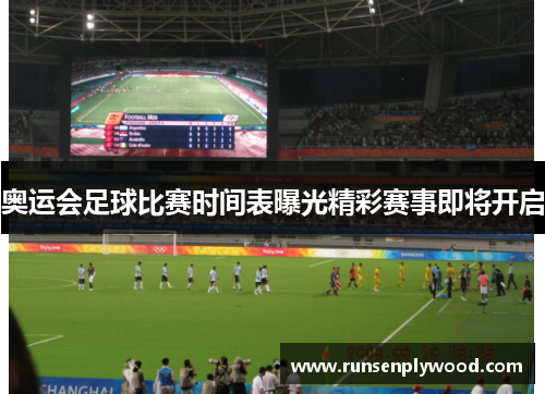 奥运会足球比赛时间表曝光精彩赛事即将开启 奥运会足球比赛时间表曝光精彩赛事即将开启