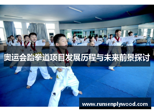 奥运会跆拳道项目发展历程与未来前景探讨 奥运会跆拳道项目发展历程与未来前景探讨