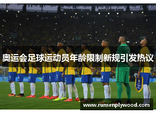 奥运会足球运动员年龄限制新规引发热议 奥运会足球运动员年龄限制新规引发热议
