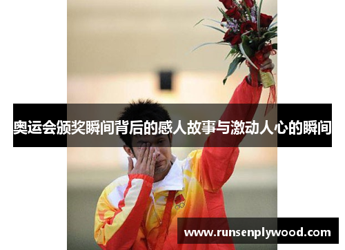 奥运会颁奖瞬间背后的感人故事与激动人心的瞬间 奥运会颁奖瞬间背后的感人故事与激动人心的瞬间