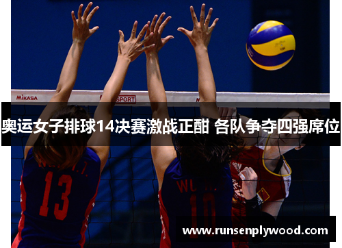 奥运女子排球14决赛激战正酣 各队争夺四强席位