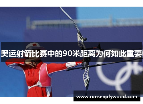 奥运射箭比赛中的90米距离为何如此重要 奥运射箭比赛中的90米距离为何如此重要