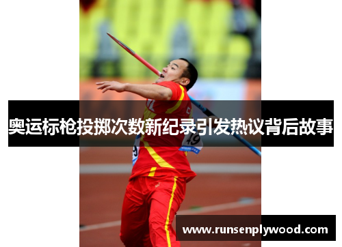 奥运标枪投掷次数新纪录引发热议背后故事