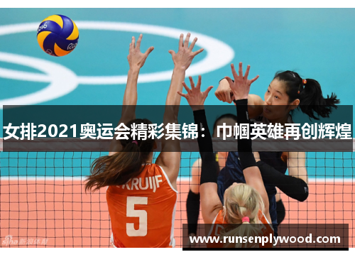 女排2021奥运会精彩集锦:巾帼英雄再创辉煌 女排2021奥运会精彩集锦:巾帼英雄再创辉煌