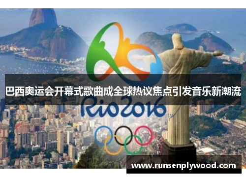 巴西奥运会开幕式歌曲成全球热议焦点引发音乐新潮流 巴西奥运会开幕式歌曲成全球热议焦点引发音乐新潮流