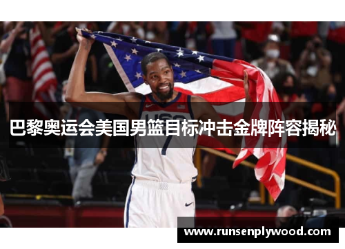 巴黎奥运会美国男篮目标冲击金牌阵容揭秘